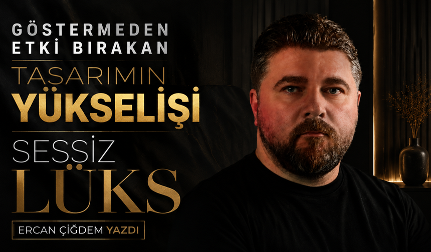 GÖSTERMEDEN ETKİ BIRAKAN TASARIMIN YÜKSELİŞİ : SESSİZ LÜKS