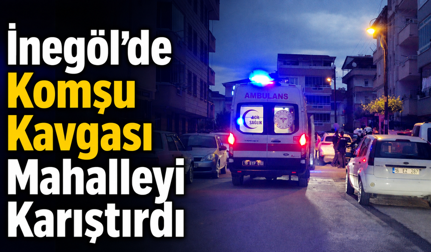 İnegöl’de Komşu Kavgası Mahalleyi Karıştırdı