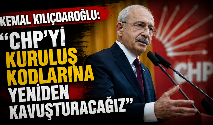 Kemal Kılıçdaroğlu: “CHP’yi Kuruluş Kodlarına Yeniden Kavuşturacağız”