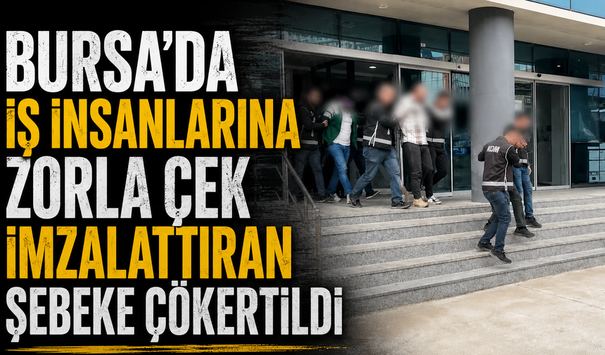Bursa'da İş insanlarına zorla çek imzalattıran şebekeye çökertildi