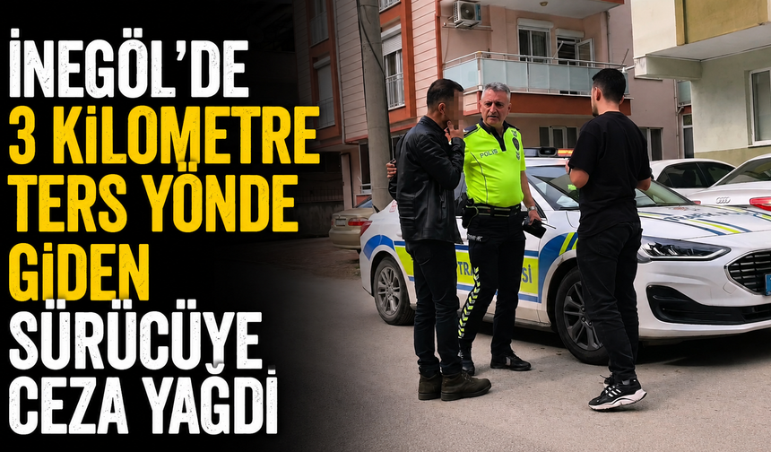 İnegöl’de 3 Kilometre Ters Yönde Giden Sürücüye Ceza Yağdı