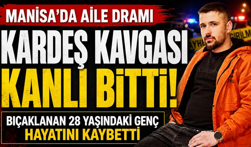 Manisa’da Kardeş Kavgası Kanlı Bitti! 28 Yaşındaki Genç Hayatını Kaybetti