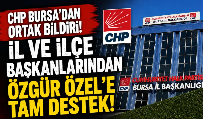 CHP Bursa’dan Ortak Bildiri: İl ve İlçe Başkanlarından Özgür Özel’e Destek