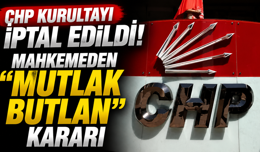 CHP Kurultayı İptal Edildi! Mahkemeden “Mutlak Butlan” Kararı