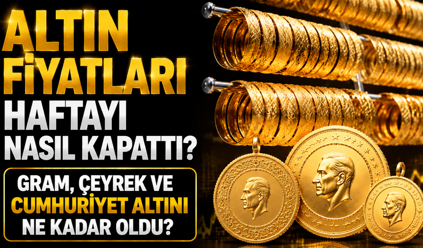 Altın Fiyatları Haftayı Nasıl Kapattı? Gram, Çeyrek ve Cumhuriyet Altını Ne Kadar Oldu?