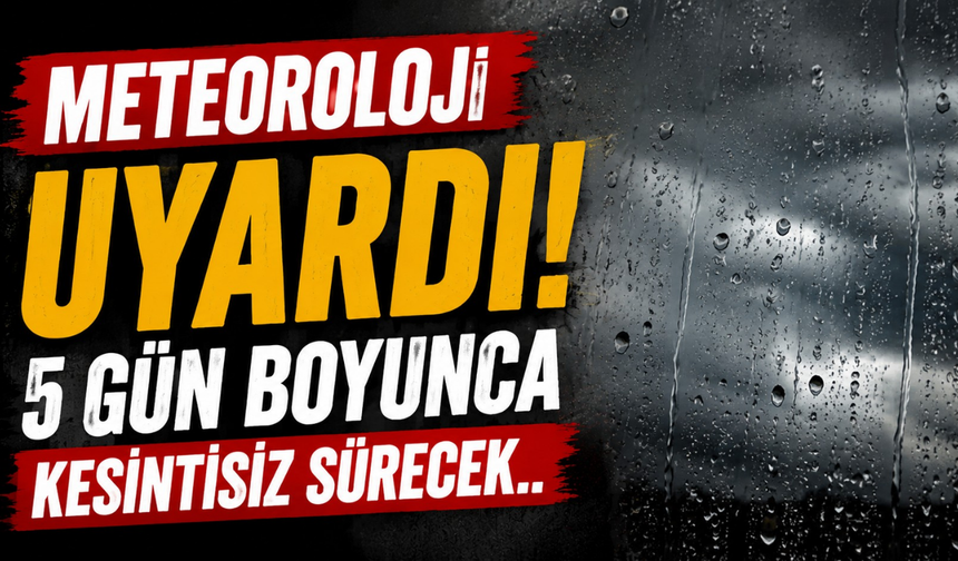 Meteoroloji uyardı! 5 gün boyunca kesintisiz sürecek..