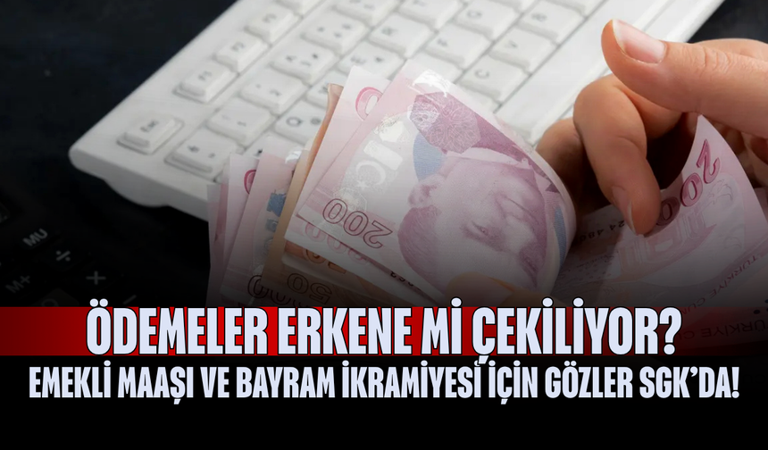 Emekli Maaşı ve Bayram İkramiyesi İçin Gözler SGK’da! Ödemeler Erkene mi çekiliyor?