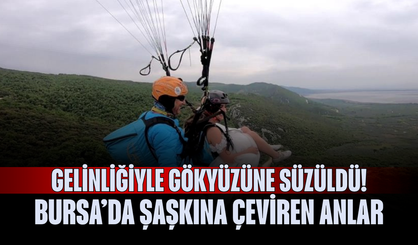 Gelinliğiyle gökyüzüne süzüldü! Bursa’da şaşkına çeviren anlar