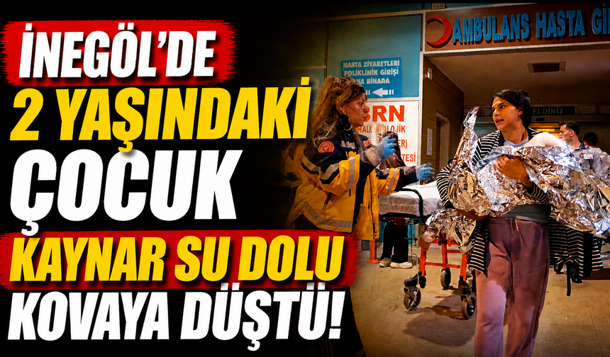 İnegöl'de 2 yaşındaki çocuk kaynar su dolu kovaya düştü