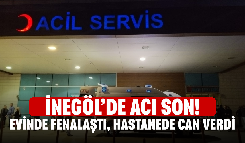 İnegöl’de Acı Son! Evinde Fenalaştı, Hastanede Can Verdi
