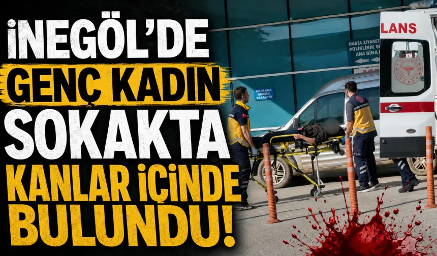 İnegöl’de genç kadın sokakta kanlar içinde bulundu