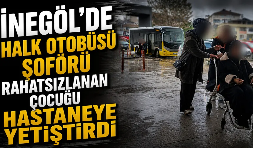 İnegöl’de Halk Otobüsü Şoförü Rahatsızlanan Çocuğu Hastaneye Yetiştirdi