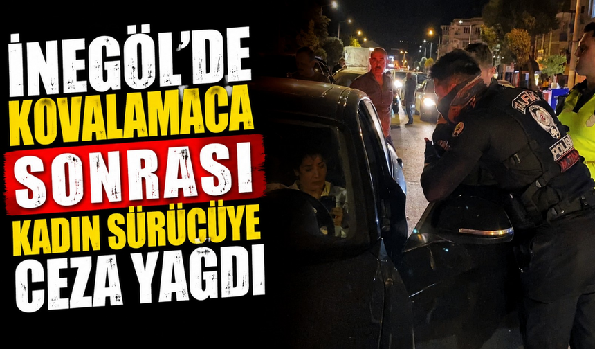 İnegöl’de Kovalamaca Sonrası Kadın Sürücüye Ceza Yağdı