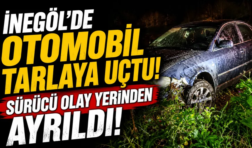İnegöl’de Otomobil Tarlaya Uçtu, Sürücü Olay Yerinden Ayrıldı