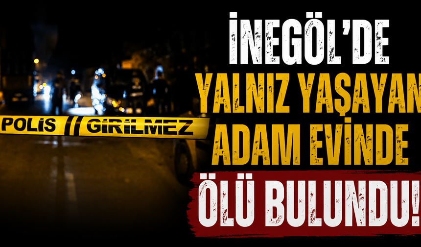 İnegöl'de yalnız yaşayan adam evinde ölü bulundu!
