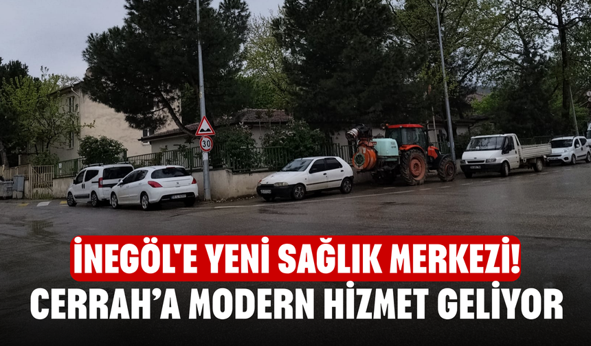 İnegöl'e Yeni Sağlık Merkezi! Cerrah’a Modern Hizmet Geliyor
