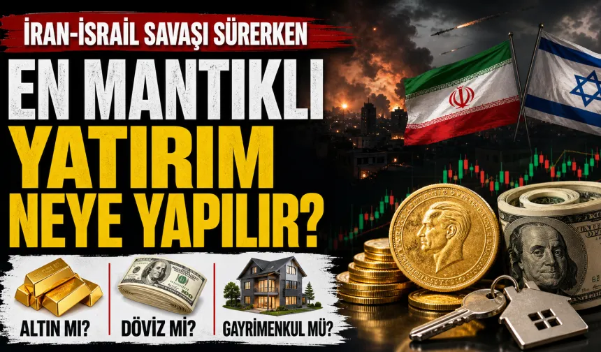 İran-İsrail Savaşı Sürerken En Mantıklı Yatırım Hangisi? Altın, Döviz, Gayrimenkul...