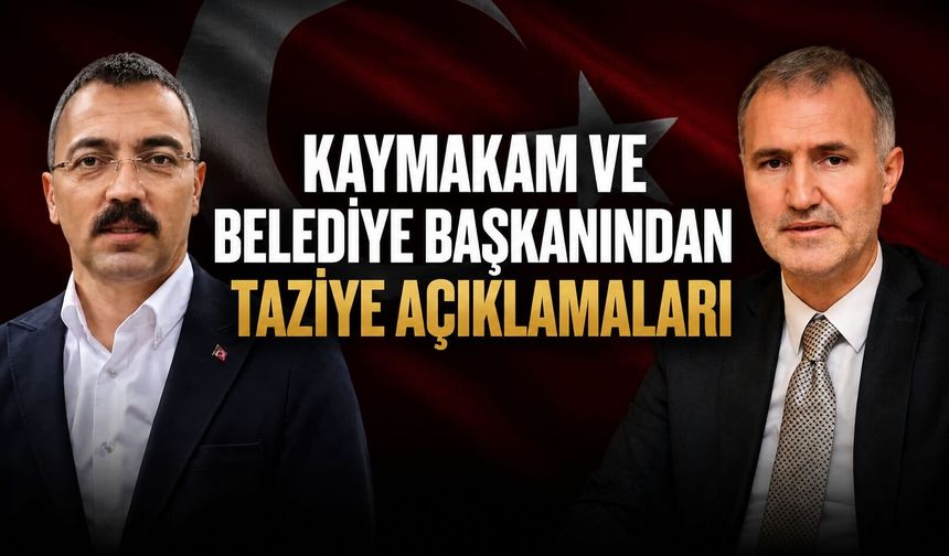 Kaymakam ve Belediye Başkanından taziye açıklamaları