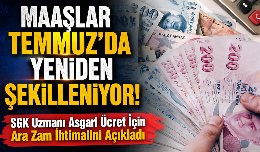 Maaşlar Temmuz’da Yeniden Şekilleniyor! SGK Uzmanı Asgari Ücret İçin Ara Zam İhtimalini Açıkladı
