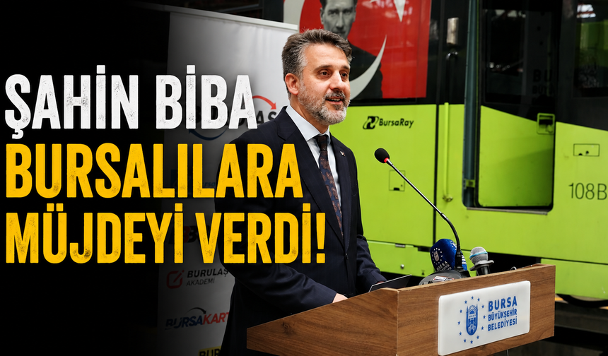Şahin Biba Bursalılara Müjdeyi Verdi!