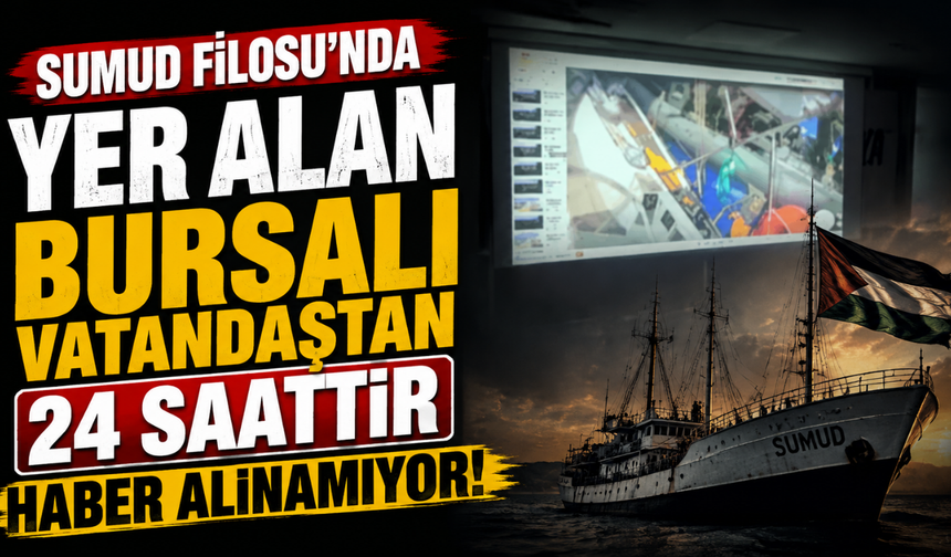 Sumud Filosu’nda Yer Alan Bursalı Vatandaştan 24 Saattir Haber Alınamıyor