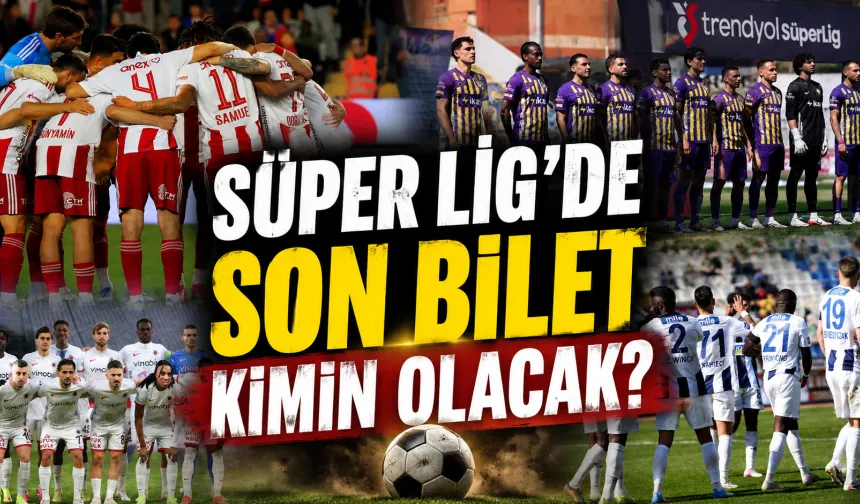 Süper Lig’de son bilet kimin olacak?