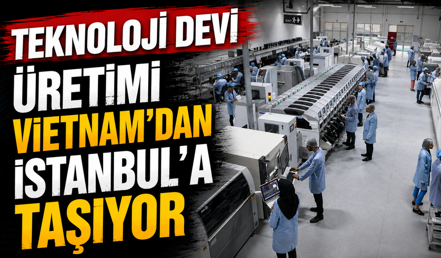 Teknoloji devi üretimi Vietnam’dan İstanbul’a taşıyor