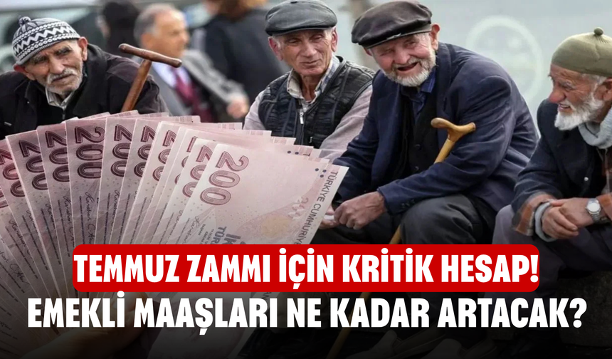 Temmuz Zammı İçin Kritik Hesap! Emekli Maaşları Ne Kadar Artacak?