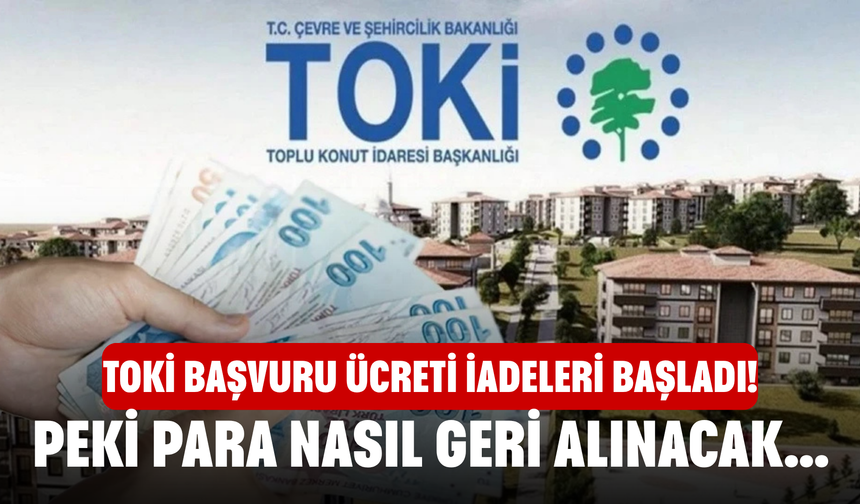 TOKİ Başvuru Ücreti İadeleri Başladı! Peki Para Nasıl Geri Alınacak?