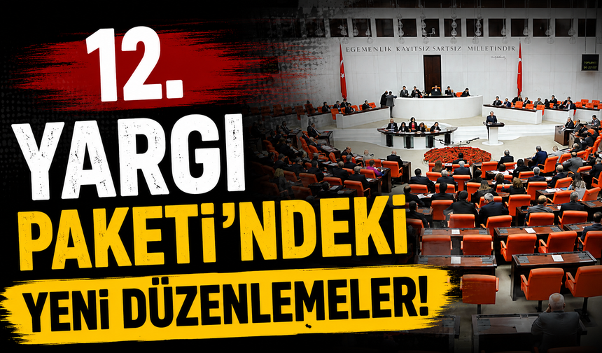 12. Yargı Paketi’ndeki yeni düzenlemeler!