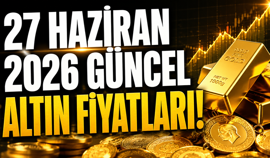 27 Haziran 2026 Güncel Altın Fiyatları! Bugün Cumhuriyet, ons, tam, yarım, çeyrek ve gram altın ne kadar?