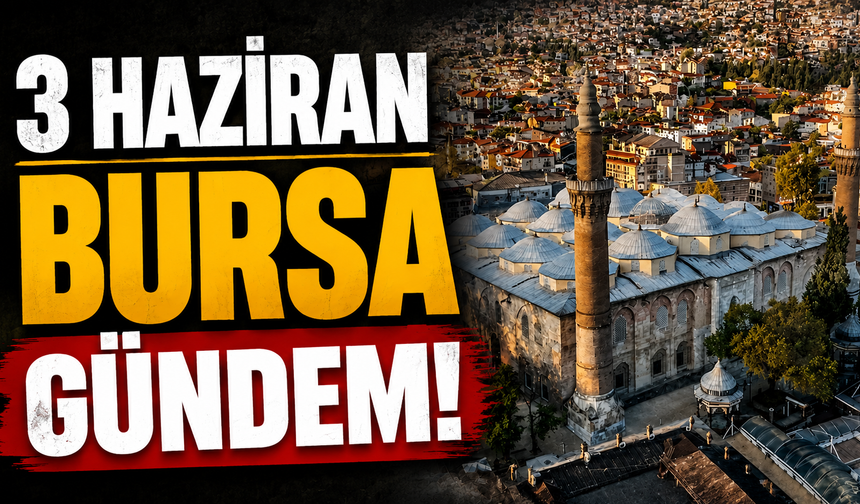 3 Haziran Bursa Gündemi! Bugün Bursa’da Neler Yaşandı?