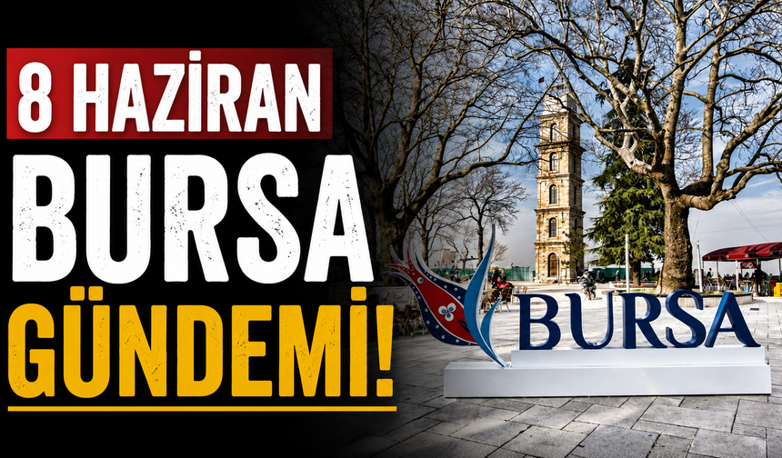 8 Haziran Bursa Gündemi! Bugün Bursa’da Neler Yaşandı?