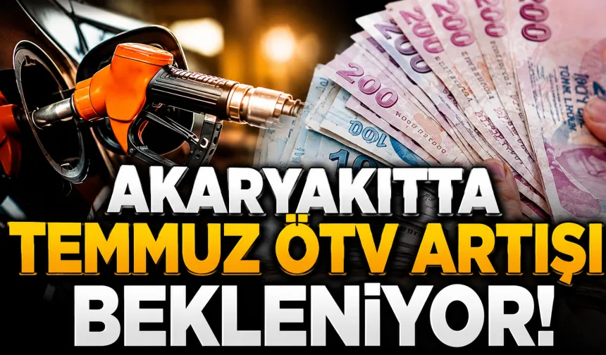 Akaryakıtta Temmuz ÖTV Artışı Bekleniyor: Benzin ve Motorin Ne Kadar Olacak?
