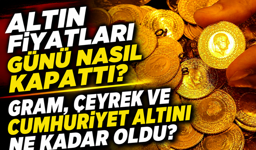 Altın Fiyatları Günü Nasıl Kapattı? Gram, Çeyrek ve Cumhuriyet Altını Ne Kadar Oldu?