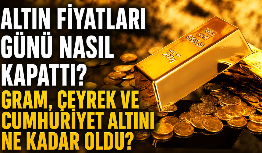 Altın Fiyatları Günü Nasıl Kapattı? Gram, Çeyrek ve Cumhuriyet Altını Ne Kadar Oldu?