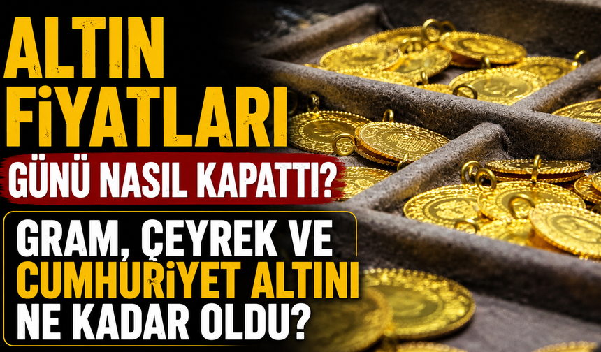 Altın Fiyatları Günü Nasıl Kapattı? Gram, Çeyrek ve Cumhuriyet Altını Ne Kadar Oldu?