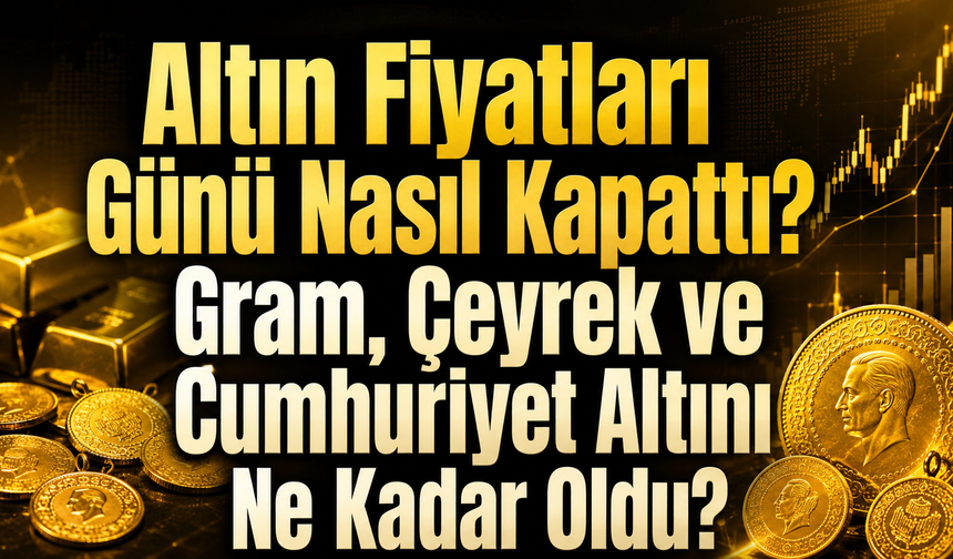 Altın Fiyatları Günü Nasıl Kapattı? Gram, Çeyrek ve Cumhuriyet Altını Ne Kadar Oldu?