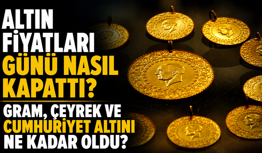 Altın Fiyatları Günü Nasıl Kapattı? Gram, Çeyrek ve Cumhuriyet Altını Ne Kadar Oldu?