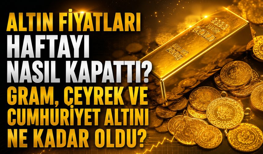 Altın Fiyatları Haftayı Nasıl Kapattı? Gram, Çeyrek ve Cumhuriyet Altını Ne Kadar Oldu?
