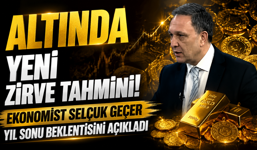 Altında Yeni Zirve Tahmini! Ekonomist Selçuk Geçer Yıl Sonu Beklentisini Açıkladı