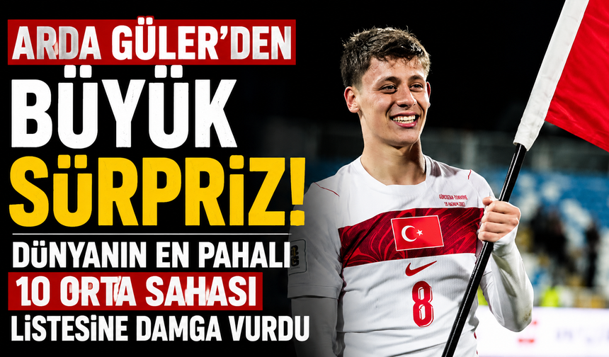 Arda Güler’den Büyük Sürpriz! Dünyanın En Pahalı 10 Orta Sahası Listesine Damga Vurdu