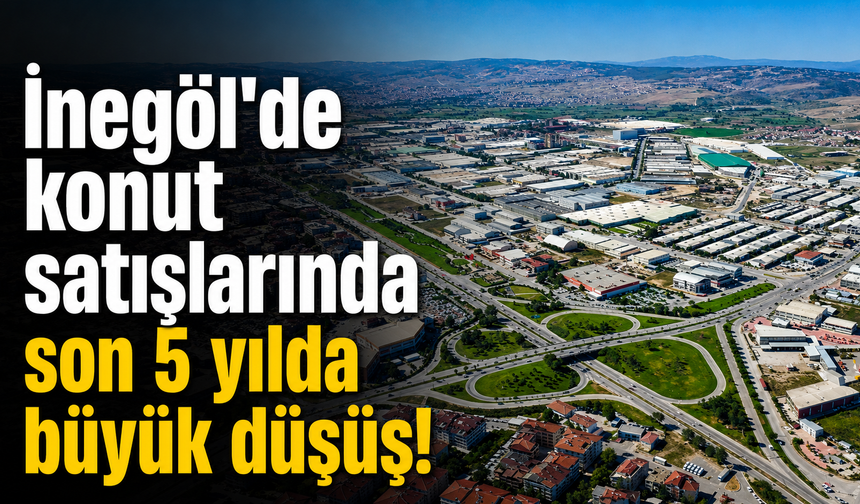 İnegöl'de konut satışlarında son 5 yılda büyük düşüş!