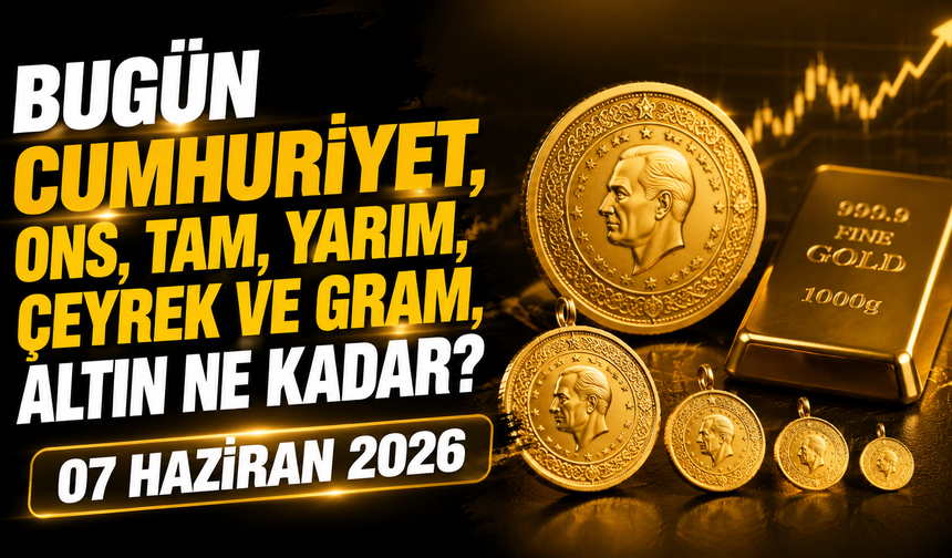 Bugün Cumhuriyet, ons, tam, yarım, çeyrek ve gram altın ne kadar? 07 Haziran 2026