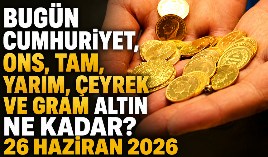Bugün Cumhuriyet, ons, tam, yarım, çeyrek ve gram altın ne kadar? 26 Haziran 2026