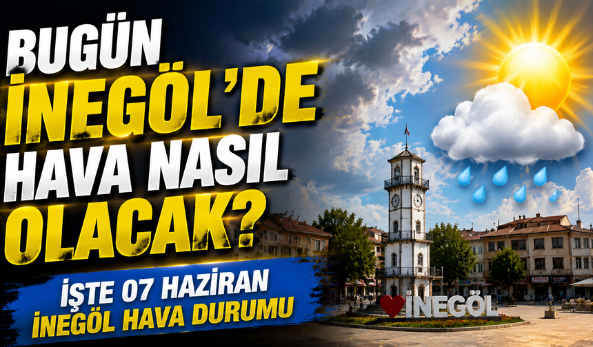 Bugün İnegöl’de hava nasıl olacak? İşte 07 Haziran İnegöl hava durumu