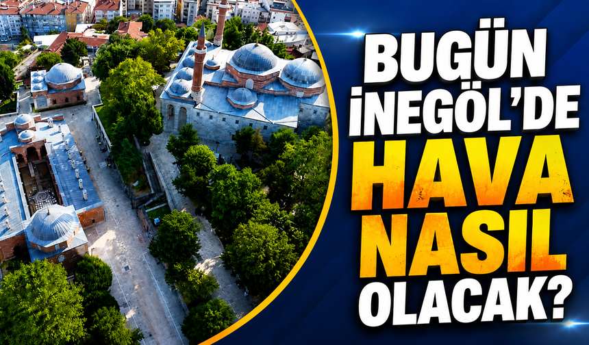Bugün İnegöl’de hava nasıl olacak? İşte 21 Haziran İnegöl hava durumu