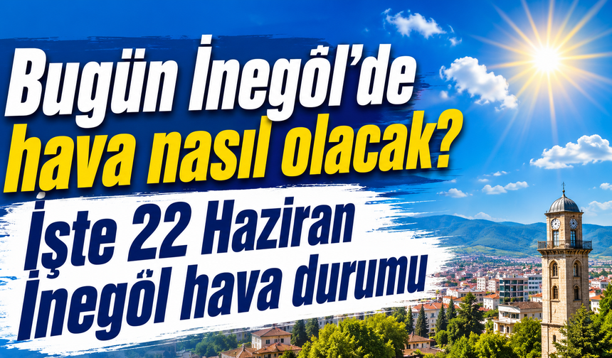 Bugün İnegöl’de hava nasıl olacak? İşte 22 Haziran İnegöl hava durumu