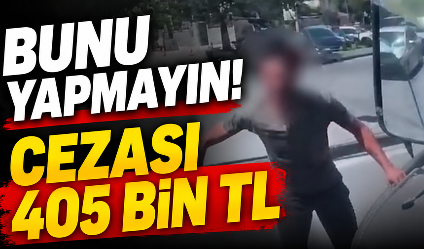 Bunu yapmayın! Cezası 405 bin TL