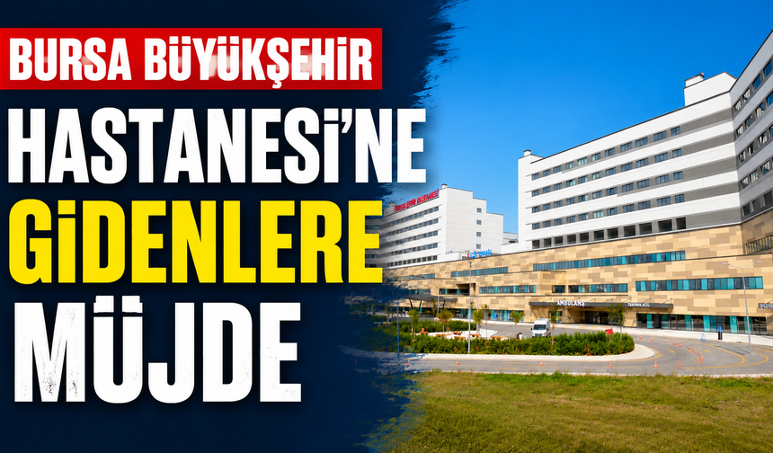 Bursa Büyükşehir Hastanesi’ne Gidenlere Müjde